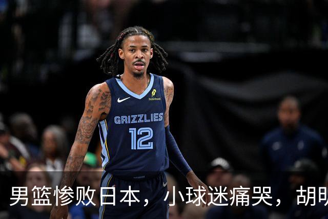 男篮惨败日本，小球迷痛哭，胡明轩自责不够狠，郭士强甩锅：赛前早已强调
