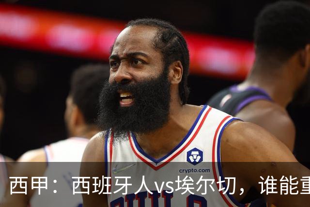 西甲：西班牙人vs埃尔切，谁能重返胜轨？